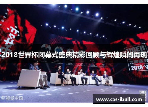 2018世界杯闭幕式盛典精彩回顾与辉煌瞬间再现
