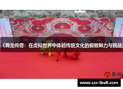 《舞龙传奇：在虚拟世界中体验传统文化的极致魅力与挑战》