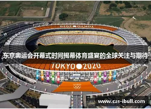东京奥运会开幕式时间揭幕体育盛宴的全球关注与期待