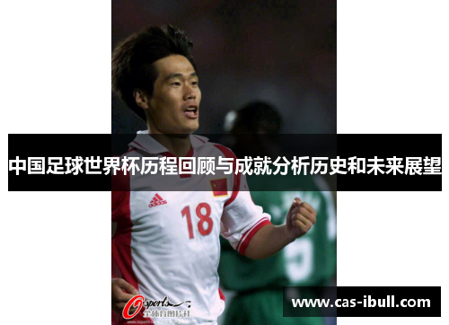 中国足球世界杯历程回顾与成就分析历史和未来展望