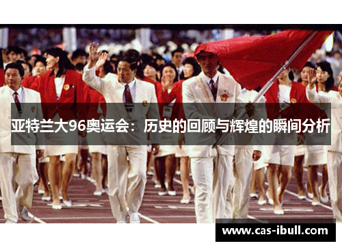 亚特兰大96奥运会：历史的回顾与辉煌的瞬间分析