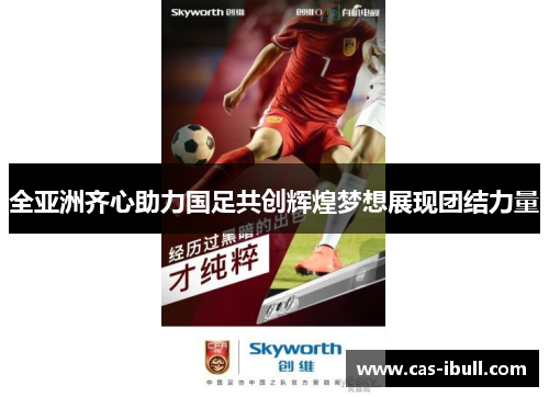 全亚洲齐心助力国足共创辉煌梦想展现团结力量