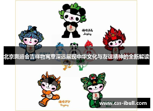北京奥运会吉祥物寓意深远展现中华文化与友谊精神的全新解读