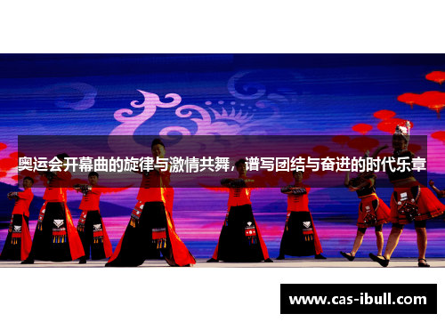 奥运会开幕曲的旋律与激情共舞，谱写团结与奋进的时代乐章