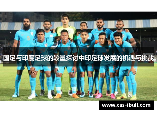 国足与印度足球的较量探讨中印足球发展的机遇与挑战
