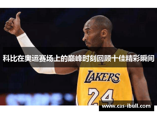 科比在奥运赛场上的巅峰时刻回顾十佳精彩瞬间