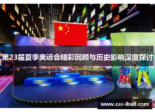 第23届夏季奥运会精彩回顾与历史影响深度探讨