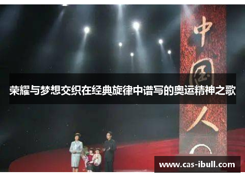 荣耀与梦想交织在经典旋律中谱写的奥运精神之歌