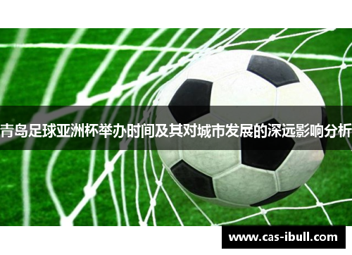 青岛足球亚洲杯举办时间及其对城市发展的深远影响分析