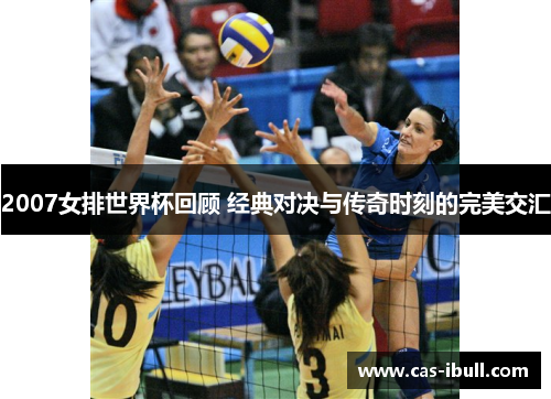 2007女排世界杯回顾 经典对决与传奇时刻的完美交汇
