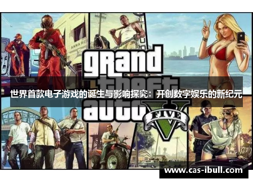 世界首款电子游戏的诞生与影响探究：开创数字娱乐的新纪元