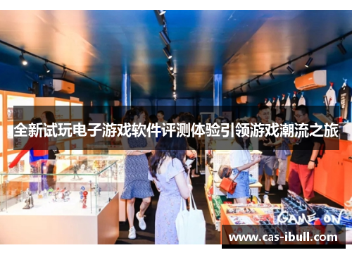 全新试玩电子游戏软件评测体验引领游戏潮流之旅