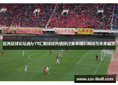 亚洲足球论坛尚ly79汇聚球迷热情探讨赛季精彩瞬间与未来展望
