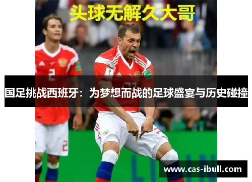 国足挑战西班牙：为梦想而战的足球盛宴与历史碰撞