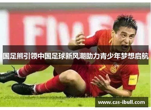 国足熊引领中国足球新风潮助力青少年梦想启航