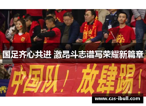 国足齐心共进 激昂斗志谱写荣耀新篇章