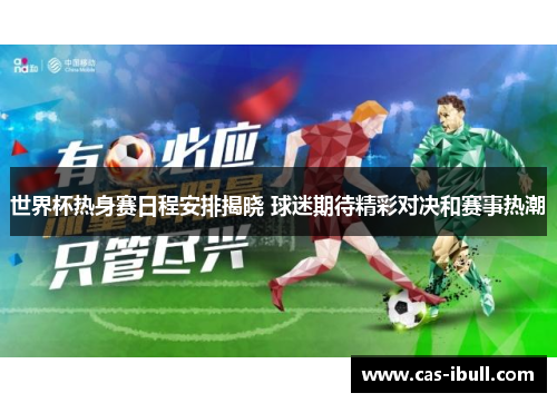 世界杯热身赛日程安排揭晓 球迷期待精彩对决和赛事热潮