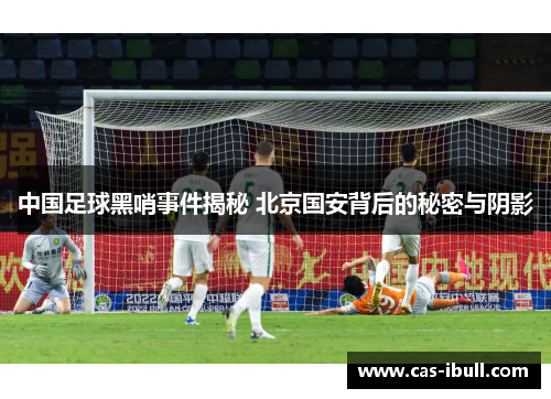 中国足球黑哨事件揭秘 北京国安背后的秘密与阴影