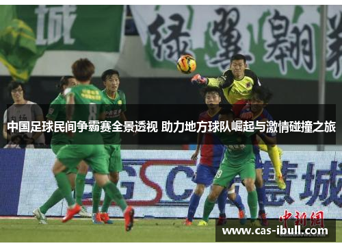 中国足球民间争霸赛全景透视 助力地方球队崛起与激情碰撞之旅
