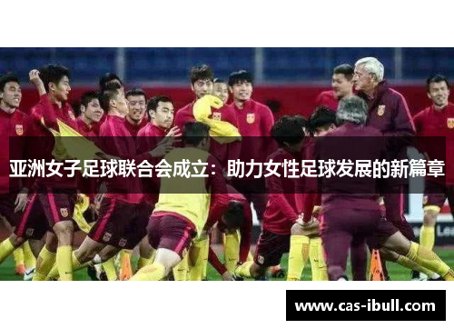 亚洲女子足球联合会成立：助力女性足球发展的新篇章