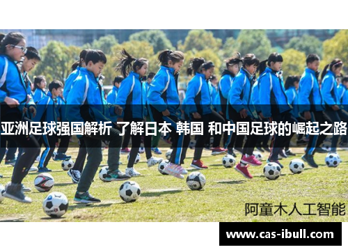 亚洲足球强国解析 了解日本 韩国 和中国足球的崛起之路