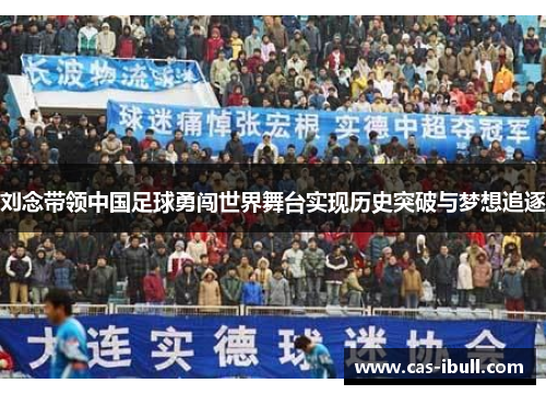 刘念带领中国足球勇闯世界舞台实现历史突破与梦想追逐