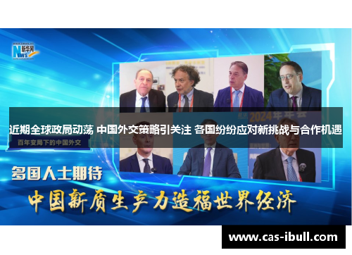 近期全球政局动荡 中国外交策略引关注 各国纷纷应对新挑战与合作机遇